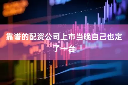 靠谱的配资公司上市当晚自己也定了一台