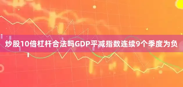 炒股10倍杠杆合法吗GDP平减指数连续9个季度为负