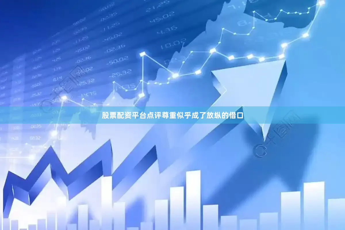 股票配资平台点评尊重似乎成了放纵的借口